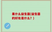 果什么益生菌(益生菌的好处是什么？)