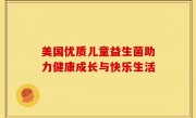 美国优质儿童益生菌助力健康成长与快乐生活