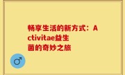 畅享生活的新方式：Activitae益生菌的奇妙之旅