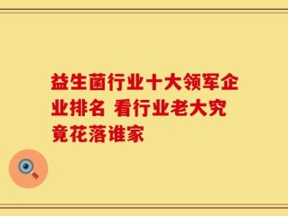 益生菌行业十大领军企业排名 看行业老大究竟花落谁家