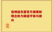倍顿益生菌官方健康新理念助力肠道平衡与提升