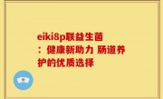 eiki8p联益生菌：健康新助力 肠道养护的优质选择
