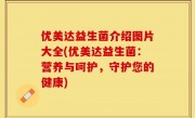 优美达益生菌介绍图片大全(优美达益生菌：营养与呵护，守护您的健康)