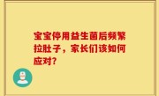 宝宝停用益生菌后频繁拉肚子，家长们该如何应对？