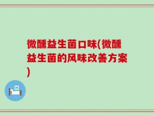 微醺益生菌口味(微醺益生菌的风味改善方案)