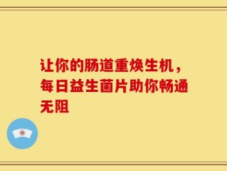 让你的肠道重焕生机，每日益生菌片助你畅通无阻