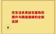优生活食用益生菌助你提升与肠道健康的全新选择