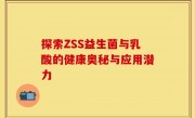 探索ZSS益生菌与乳酸的健康奥秘与应用潜力