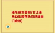 通乐益生菌幽门(让通乐益生菌帮助您舒缓幽门症状)