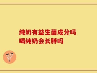 纯奶有益生菌成分吗 喝纯奶会长胖吗