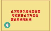 止泻后多久能吃益生菌 专家解答止泻与益生菌食用间隔时间