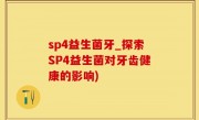 sp4益生菌牙_探索SP4益生菌对牙齿健康的影响)