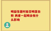 喝益生菌时能否喝蛋白粉 两者一起喝会有什么影响