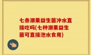 七条潮果益生菌冲水直接吃吗(七种潮果益生菌可直接泡水食用)