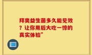 拜奥益生菌多久能见效？让你用后大吃一惊的真实体验”