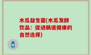 木瓜益生菌(木瓜发酵饮品：促进肠道健康的自然选择)