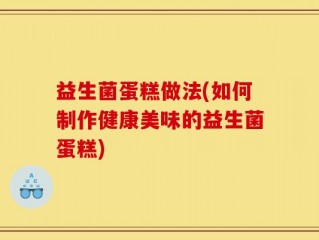 益生菌蛋糕做法(如何制作健康美味的益生菌蛋糕)