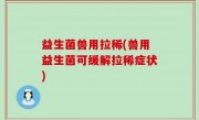 益生菌兽用拉稀(兽用益生菌可缓解拉稀症状)