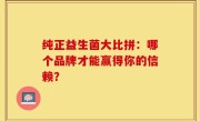 纯正益生菌大比拼：哪个品牌才能赢得你的信赖？