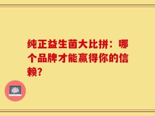 纯正益生菌大比拼：哪个品牌才能赢得你的信赖？
