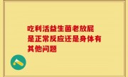 吃利活益生菌老放屁 是正常反应还是身体有其他问题