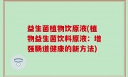 益生菌植物饮原液(植物益生菌饮料原液：增强肠道健康的新方法)