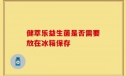 健萃乐益生菌是否需要放在冰箱保存