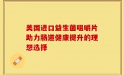 美国进口益生菌咀嚼片助力肠道健康提升的理想选择