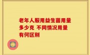 老年人服用益生菌用量多少克 不同情况用量有何区别