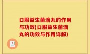 口服益生菌滴丸的作用与功效(口服益生菌滴丸的功效与作用详解)