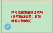 妙可适益生菌抗过敏吗(妙可适益生菌：有效缓解过敏反应)