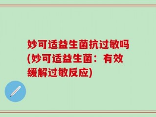 妙可适益生菌抗过敏吗(妙可适益生菌：有效缓解过敏反应)
