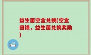 益生菌空盒兑换(空盒回馈，益生菌兑换奖励)