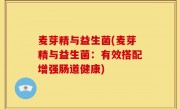 麦芽精与益生菌(麦芽精与益生菌：有效搭配增强肠道健康)