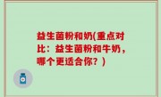 益生菌粉和奶(重点对比：益生菌粉和牛奶，哪个更适合你？)