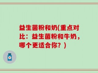 益生菌粉和奶(重点对比：益生菌粉和牛奶，哪个更适合你？)