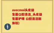 avecmoi头皮益生菌口腔清洁_头皮益生菌护理 口腔清洁新体验)