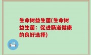 生命树益生菌(生命树益生菌：促进肠道健康的良好选择)