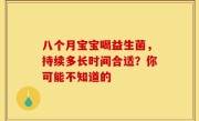 八个月宝宝喝益生菌，持续多长时间合适？你可能不知道的