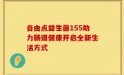 自由点益生菌155助力肠道健康开启全新生活方式