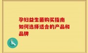 孕妇益生菌购买指南 如何选择适合的产品和品牌