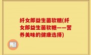 纤女郎益生菌软糖(纤女郎益生菌软糖——营养美味的健康选择)