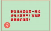新生儿吃益生菌一天拉好几次正常不？宝宝肠胃健康的保障？