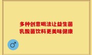 多种创意喝法让益生菌乳酸菌饮料更美味健康