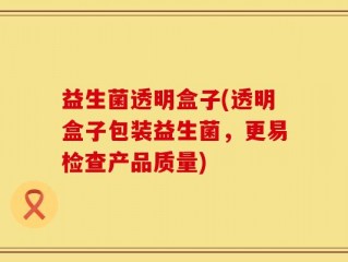 益生菌透明盒子(透明盒子包装益生菌，更易检查产品质量)