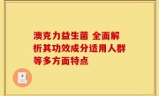澳克力益生菌 全面解析其功效成分适用人群等多方面特点