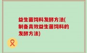 益生菌饲料发酵方法(制备高效益生菌饲料的发酵方法)