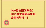 bgn益生菌发布会(BGN益生菌新品发布会即将举行！)