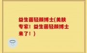 益生菌轻颜博士(美肤专家！益生菌轻颜博士来了！)