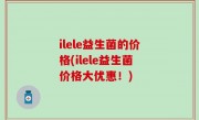 ilele益生菌的价格(ilele益生菌价格大优惠！)